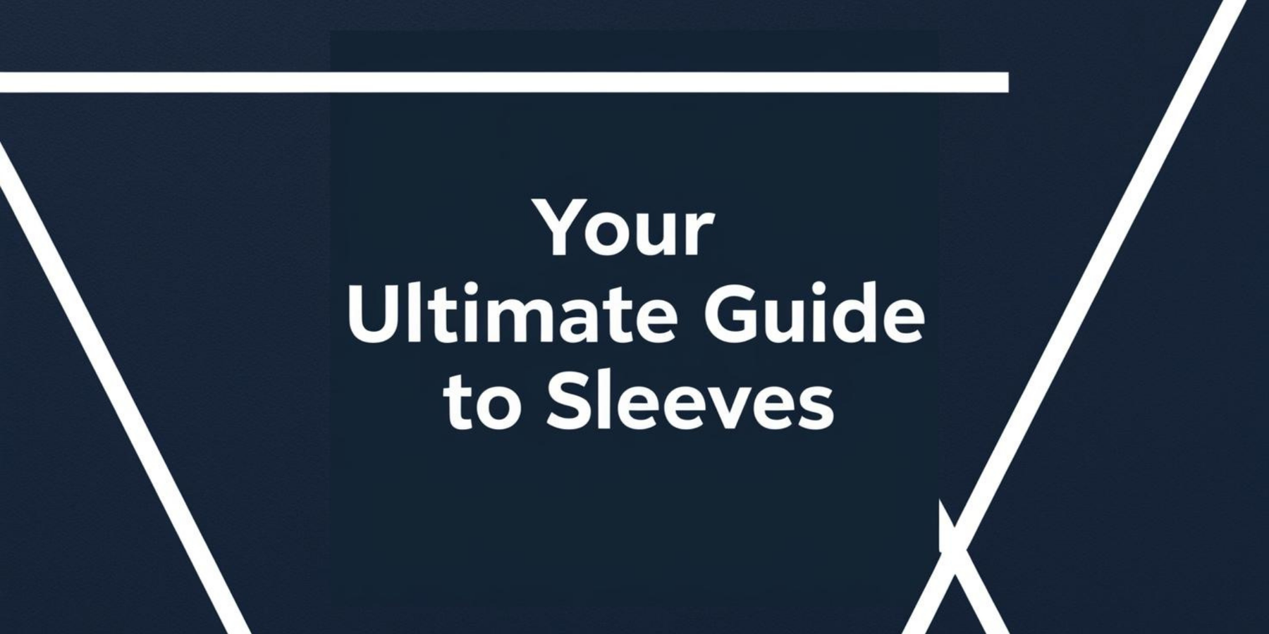Your Ultimate Guide to Sleeves