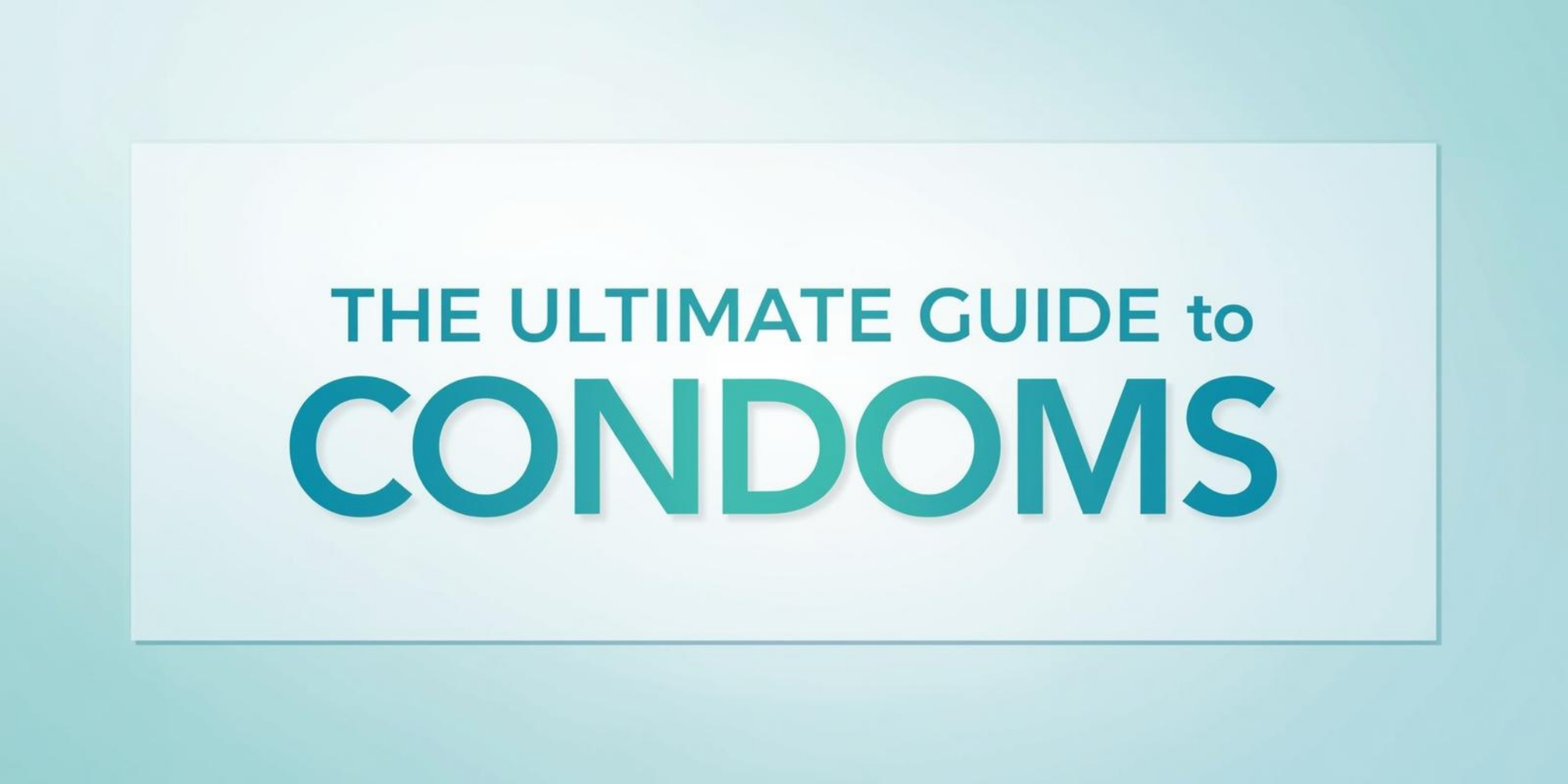 The Ultimate Guide to Condoms: What You Need to Know