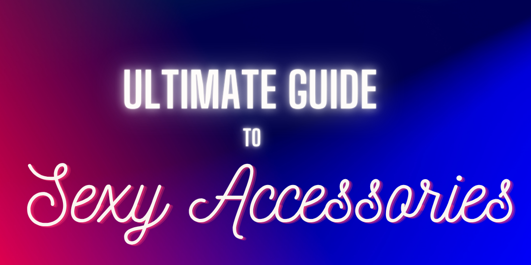 Your Ultimate Guide to Sexy Accessories