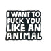 Black and white enamel pin with bold text reading I want to like an animal.